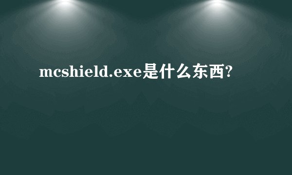 mcshield.exe是什么东西?