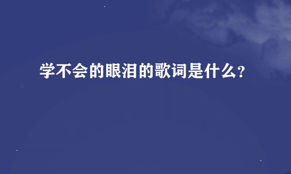 学不会的眼泪的歌词是什么？