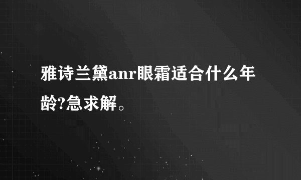 雅诗兰黛anr眼霜适合什么年龄?急求解。