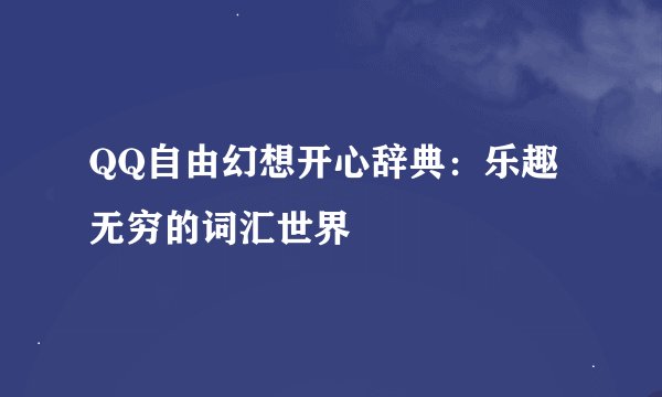 QQ自由幻想开心辞典：乐趣无穷的词汇世界