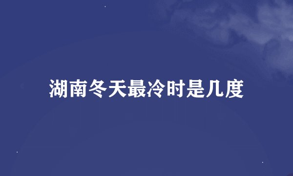 湖南冬天最冷时是几度