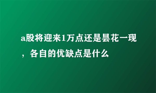 a股将迎来1万点还是昙花一现,各自的优缺点是什么