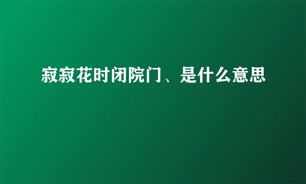 寂寂花时闭院门、是什么意思
