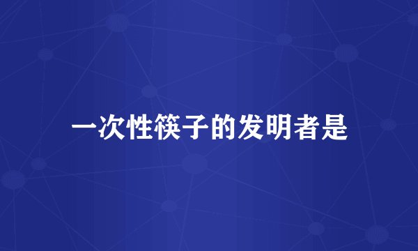 一次性筷子的发明者是