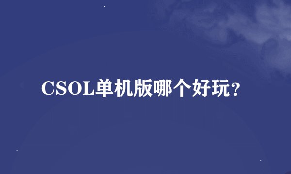 CSOL单机版哪个好玩？