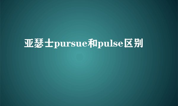 亚瑟士pursue和pulse区别