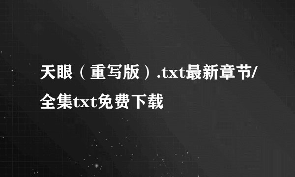 天眼（重写版）.txt最新章节/全集txt免费下载
