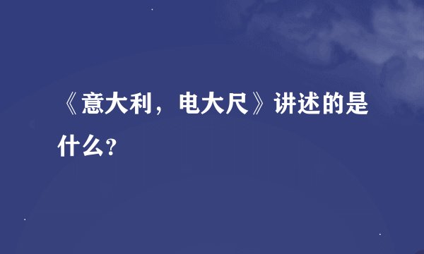 《意大利，电大尺》讲述的是什么？