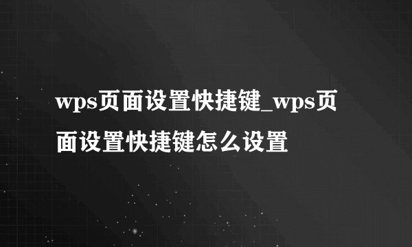 wps页面设置快捷键_wps页面设置快捷键怎么设置