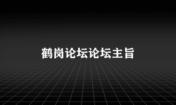 鹤岗论坛论坛主旨