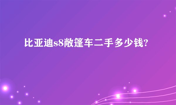比亚迪s8敞篷车二手多少钱?