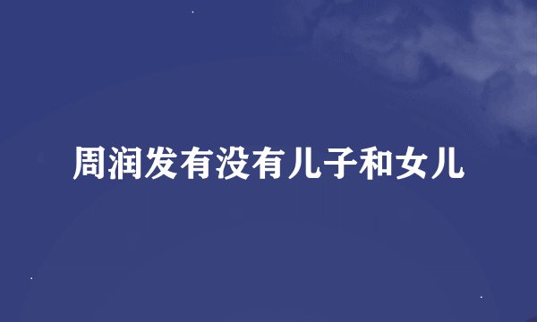 周润发有没有儿子和女儿