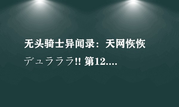 无头骑士异闻录：天网恢恢 デュラララ!! 第12.5话 天网恢恢剧情介绍