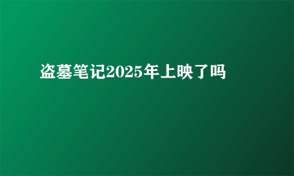 盗墓笔记2025年上映了吗