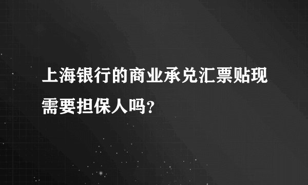 上海银行的商业承兑汇票贴现需要担保人吗？