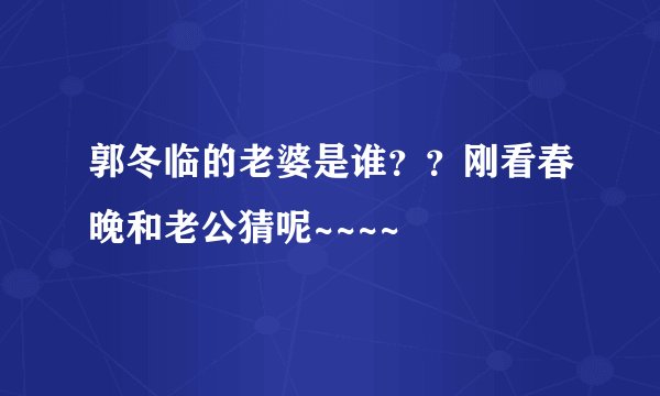郭冬临的老婆是谁？？刚看春晚和老公猜呢~~~~