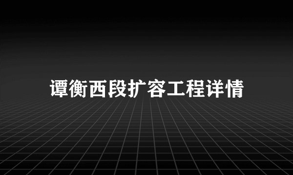 谭衡西段扩容工程详情