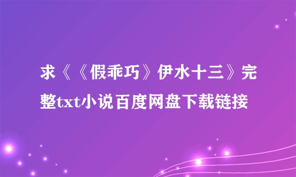求《《假乖巧》伊水十三》完整txt小说百度网盘下载链接