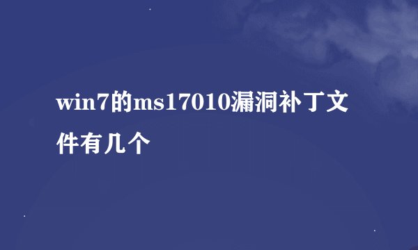win7的ms17010漏洞补丁文件有几个