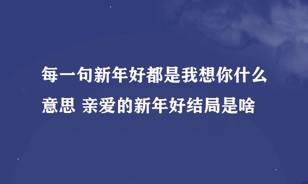 每一句新年好都是我想你什么意思 亲爱的新年好结局是啥