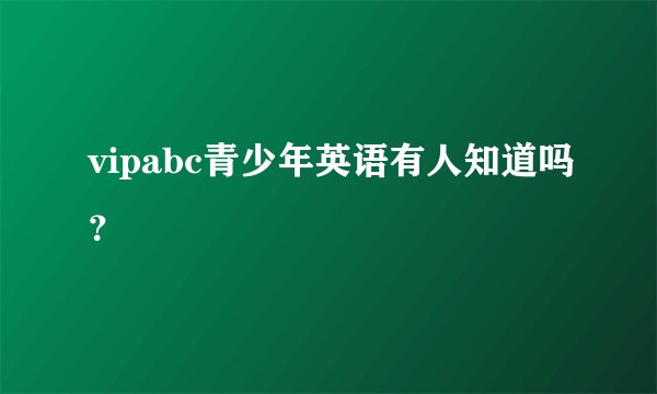 vipabc青少年英语有人知道吗？