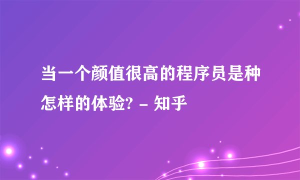 当一个颜值很高的程序员是种怎样的体验? - 知乎