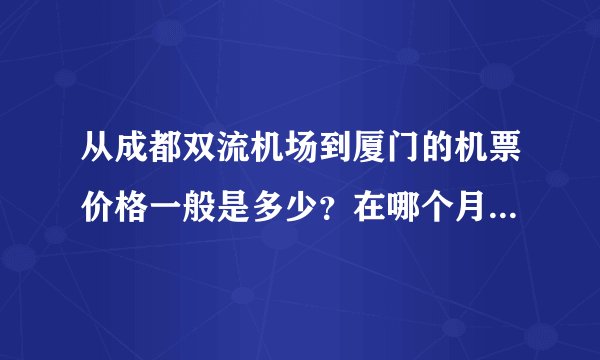 从成都双流机场到厦门的机票价格一般是多少？在哪个月份买票最便宜，大概多少钱？往返机票是否更便宜？