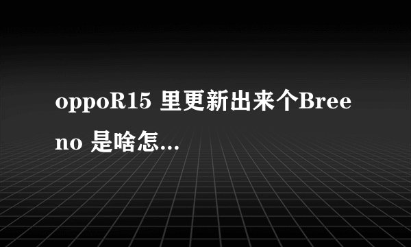 oppoR15 里更新出来个Bree no 是啥怎么给他关掉?