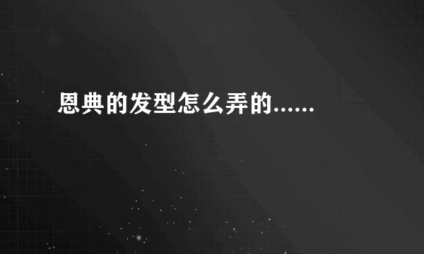 恩典的发型怎么弄的......