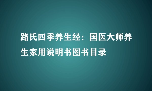 路氏四季养生经:国医大师养生家用说明书图书目录