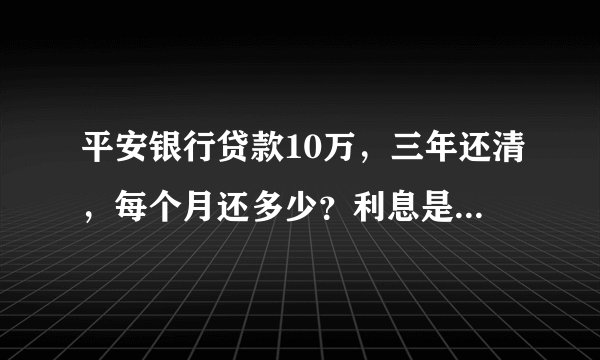 平安银行贷款10万，三年还清，每个月还多少？利息是多少，怎么算的？