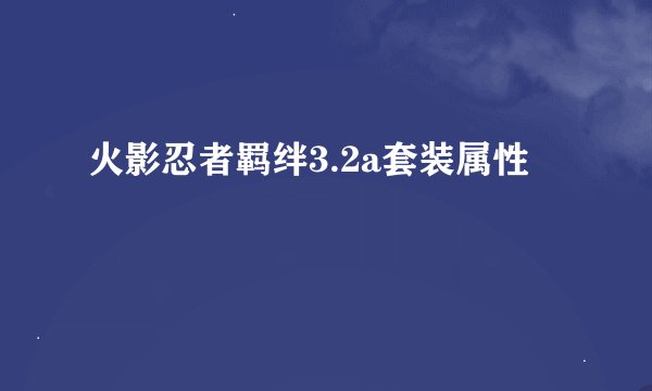 火影忍者羁绊3.2a套装属性