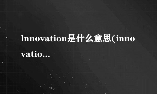 lnnovation是什么意思(innovation是什么意思啊)
