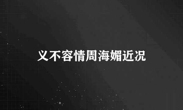 义不容情周海媚近况