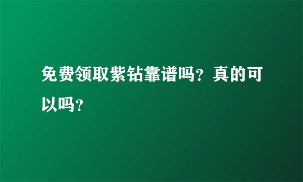 免费领取紫钻靠谱吗？真的可以吗？
