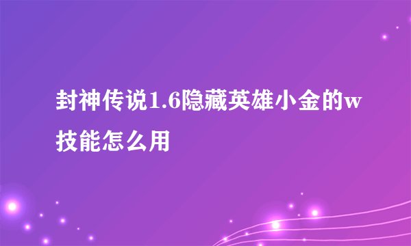 封神传说1.6隐藏英雄小金的w技能怎么用