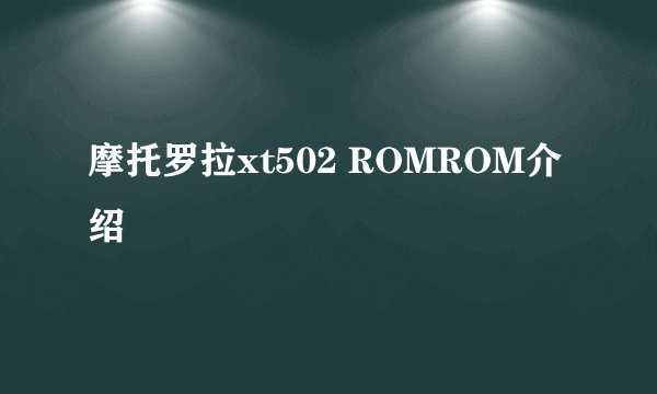 摩托罗拉xt502 ROMROM介绍