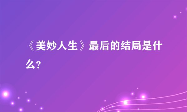 《美妙人生》最后的结局是什么？