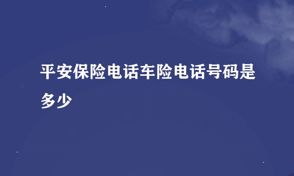 平安保险电话车险电话号码是多少