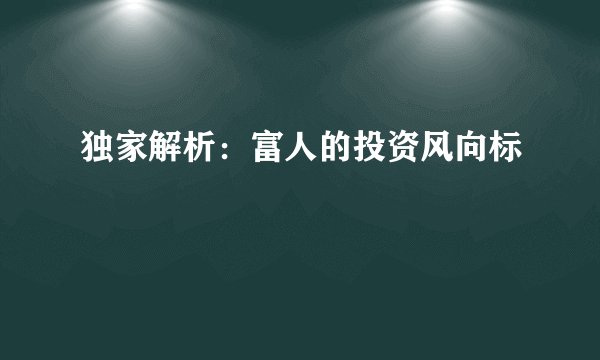 独家解析：富人的投资风向标