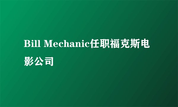Bill Mechanic任职福克斯电影公司