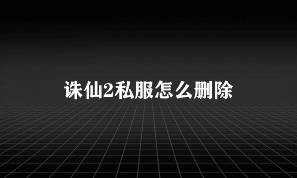 诛仙2私服怎么删除