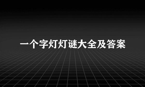 一个字灯灯谜大全及答案