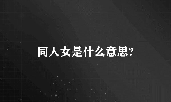 同人女是什么意思?