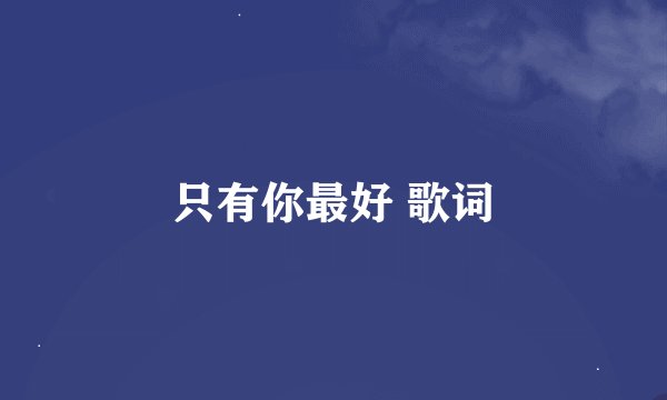 只有你最好 歌词