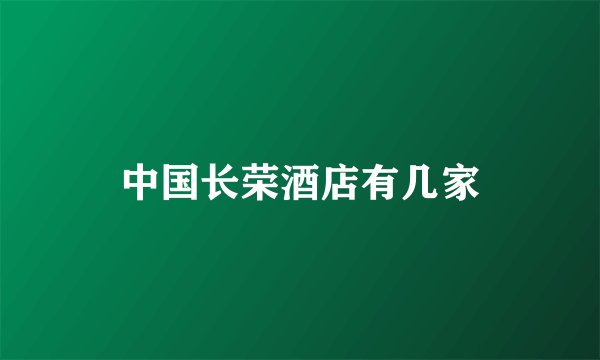 中国长荣酒店有几家