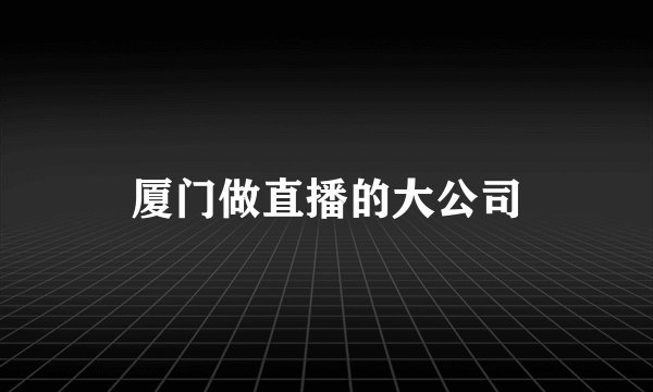 厦门做直播的大公司