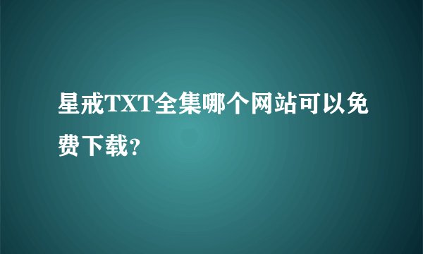 星戒TXT全集哪个网站可以免费下载？