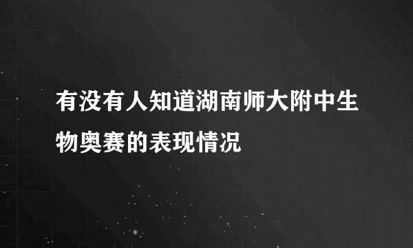有没有人知道湖南师大附中生物奥赛的表现情况