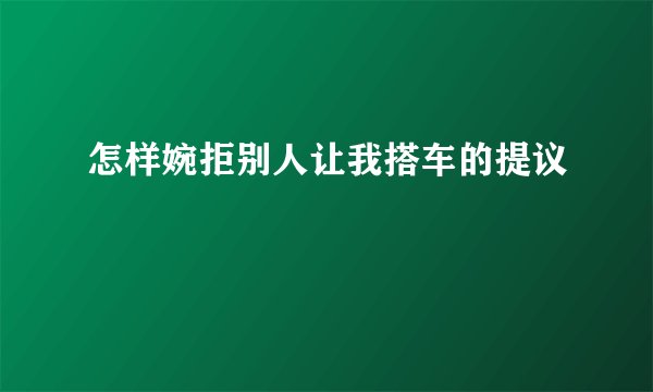 怎样婉拒别人让我搭车的提议